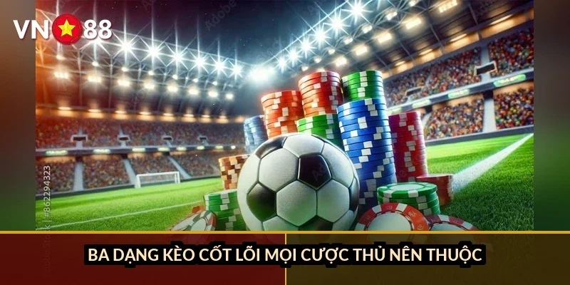 Ba dạng kèo cốt lõi mọi cược thủ nên thuộc