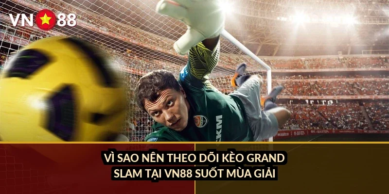 Vì sao nên theo dõi kèo Grand Slam tại VN88 suốt mùa giải?