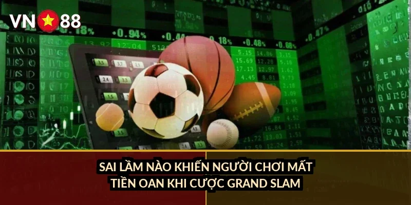 Sai lầm nào khiến người chơi mất tiền oan khi cược Grand Slam?